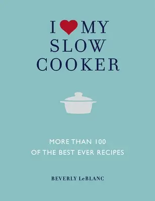 J'aime ma mijoteuse : Plus de 100 des meilleures recettes de tous les temps - I Love My Slow Cooker: More Than 100 of the Best Ever Recipes