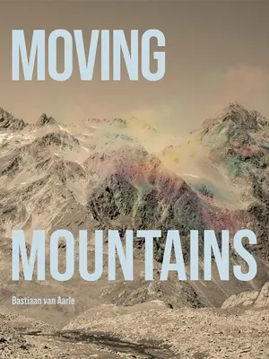 Bastiaan Van Aarle : Déplacer des montagnes - Bastiaan Van Aarle: Moving Mountains