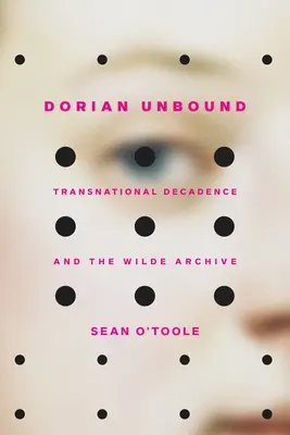 Dorian Unbound : La décadence transnationale et les archives Wilde - Dorian Unbound: Transnational Decadence and the Wilde Archive