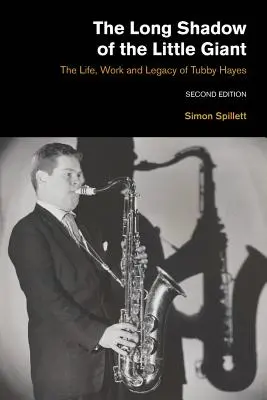 La longue ombre du petit géant 2e édition : La vie, l'œuvre et l'héritage de Tubby Hayes - The Long Shadow of the Little Giant 2nd Edition: The Life, Work and Legacy of Tubby Hayes