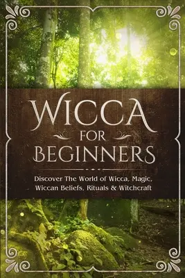 Wicca pour les débutants : Découvrez le monde de la Wicca, de la magie, des croyances wiccanes, des rituels et de la sorcellerie. - Wicca for Beginners: Discover The World of Wicca, Magic, Wiccan Beliefs, Rituals & Witchcraft