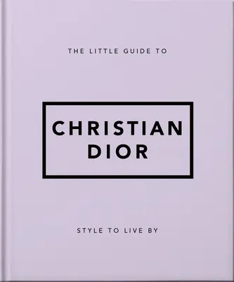 Le Petit Guide de Christian Dior : Un style à vivre - The Little Guide to Christian Dior: Style to Live by