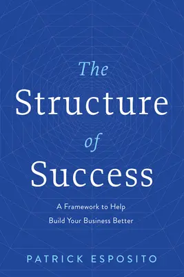 La structure du succès : Un cadre pour aider à mieux construire votre entreprise - The Structure of Success: A Framework to Help Build Your Business Better