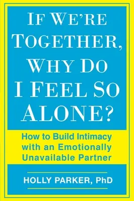 Si nous sommes ensemble, pourquoi me sens-je si seul ? comment construire l'intimité avec un partenaire émotionnellement indisponible - If We're Together, Why Do I Feel So Alone?: How to Build Intimacy with an Emotionally Unavailable Partner