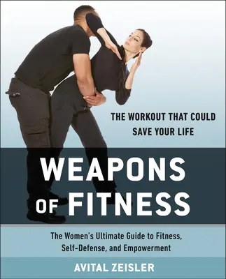 Les armes de la forme : The Women's Ultimate Guide to Fitness, Self-Defense, and Empowerment (Les armes de la forme physique : le guide ultime des femmes pour la forme physique, l'autodéfense et l'autonomisation) - Weapons of Fitness: The Women's Ultimate Guide to Fitness, Self-Defense, and Empowerment