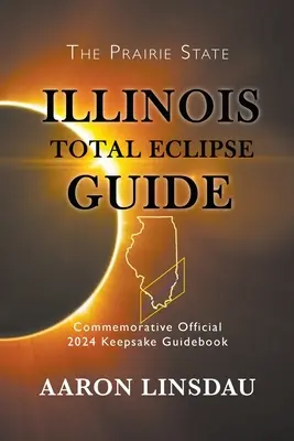 Guide de l'éclipse totale de l'Illinois : Guide des éclipses totales de l'Illinois : Guide commémoratif officiel 2024 - Illinois Total Eclipse Guide: Official Commemorative 2024 Keepsake Guidebook