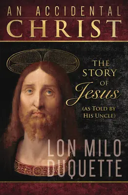 Un Christ accidentel : L'histoire de Jésus (racontée par son oncle) - An Accidental Christ: The Story of Jesus (as Told by His Uncle)