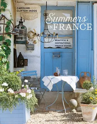 Les étés en France : Des maisons françaises belles et inspirantes - Summers in France: Beautiful & Inspirational French Homes