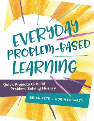 L'apprentissage par problèmes au quotidien : Projets rapides pour développer la maîtrise de la résolution de problèmes - Everyday Problem-Based Learning: Quick Projects to Build Problem-Solving Fluency