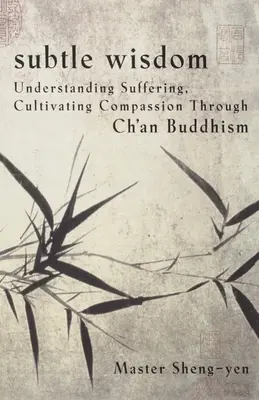 Sagesse subtile : Comprendre la souffrance, cultiver la compassion grâce au bouddhisme Ch'an - Subtle Wisdom: Understanding Suffering, Cultivating Compassion Through Ch'an Buddhism