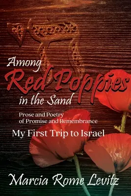 Parmi les coquelicots rouges dans le sable : Prose et poésie de la promesse et du souvenir, Mon premier voyage en Israël - Among Red Poppies in the Sand: Prose and Poetry of Promise and Remembrance, My First Trip to Israel
