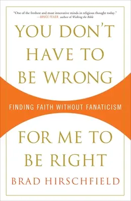 Tu n'as pas besoin d'avoir tort pour que j'aie raison : Trouver la foi sans fanatisme - You Don't Have to Be Wrong for Me to Be Right: Finding Faith Without Fanaticism