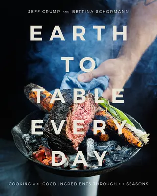De la terre à la table tous les jours : Cuisiner avec de bons ingrédients au fil des saisons : Un livre de cuisine - Earth to Table Every Day: Cooking with Good Ingredients Through the Seasons: A Cookbook