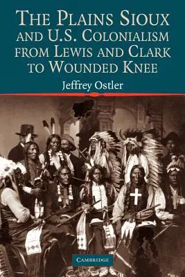Les Sioux des plaines et le colonialisme américain, de Lewis et Clark à Wounded Knee - The Plains Sioux and U.S. Colonialism from Lewis and Clark to Wounded Knee
