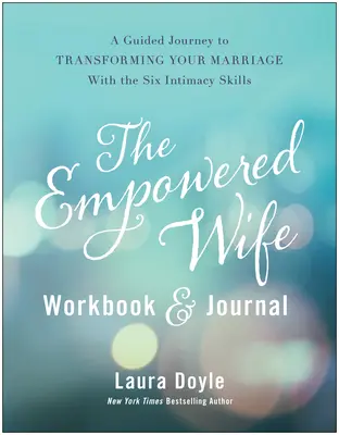 Le livre de travail et le journal de la femme autonome : Un voyage guidé pour transformer votre mariage avec les six compétences d'intimité - The Empowered Wife Workbook and Journal: A Guided Journey to Transforming Your Marriage with the Six Intimacy Skills