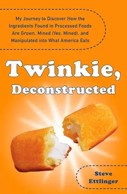 Twinkie, déconstruit : Mon voyage pour découvrir comment les ingrédients trouvés dans les aliments transformés sont cultivés, minés (oui, minés) et manipulés. - Twinkie, Deconstructed: My Journey to Discover How the Ingredients Found in Processed Foods Are Grown, M Ined (Yes, Mined), and Manipulated In