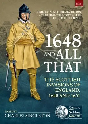 1648 et tout le reste : Les invasions écossaises de l'Angleterre, 1648 et 1651. Actes du 2022 Helion and Company 'Century of the Soldier' (Le siècle du soldat) - 1648 and All That: The Scottish Invasions of England, 1648 and 1651. Proceedings of the 2022 Helion and Company 'Century of the Soldier'