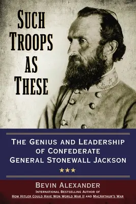 Des troupes comme celles-ci : Le génie et le leadership du général confédéré Stonewall Jackson - Such Troops as These: The Genius and Leadership of Confederate General Stonewall Jackson