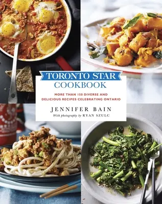 Livre de cuisine du Toronto Star : Plus de 150 recettes diverses et délicieuses célébrant l'Ontario - Toronto Star Cookbook: More Than 150 Diverse and Delicious Recipes Celebrating Ontario