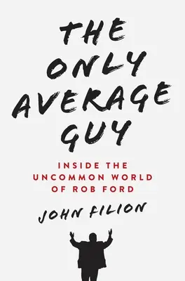 Le seul gars moyen : à l'intérieur du monde peu commun de Rob Ford - The Only Average Guy: Inside the Uncommon World of Rob Ford