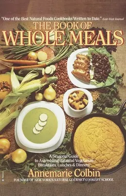 Book of Whole Meals - A Seasonal Guide to Assembling Balanced Vegetarian Breakfasts, Lunches, and Dinners (Livre des repas complets - Un guide saisonnier pour composer des petits déjeuners, déjeuners et dîners végétariens équilibrés) : Un livre de cuisine - Book of Whole Meals - A Seasonal Guide to Assembling Balanced Vegetarian Breakfasts, Lunches, and Dinners: A Cookbook