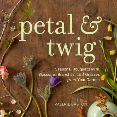Petal & Twig - Bouquets saisonniers avec des fleurs, des branches et des herbes de votre jardin - Petal & Twig - Seasonal Bouquets with Blossoms, Branches, and Grasses from Your Garden