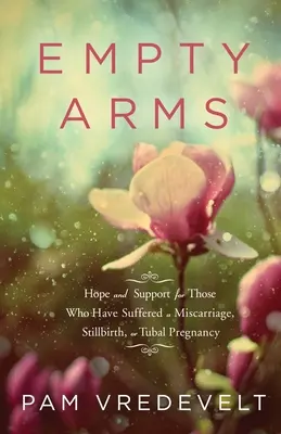 Empty Arms : Hope and Support for Those Who Have Suffed a Miscarriage, Stillbirth, or Tubal Pregnancy (Les bras vides : espoir et soutien pour ceux qui ont souffert d'une fausse couche, d'une mortinaissance ou d'une grossesse tubaire) - Empty Arms: Hope and Support for Those Who Have Suffered a Miscarriage, Stillbirth, or Tubal Pregnancy