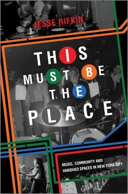 Ce doit être l'endroit : Musique, communauté et espaces disparus dans la ville de New York - This Must Be the Place: Music, Community and Vanished Spaces in New York City