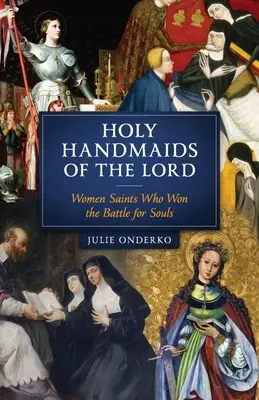 Les saintes servantes du Seigneur : Les saintes qui ont gagné la bataille des âmes - Holy Handmaids of the Lord: Women Saints Who Won the Battle for Souls