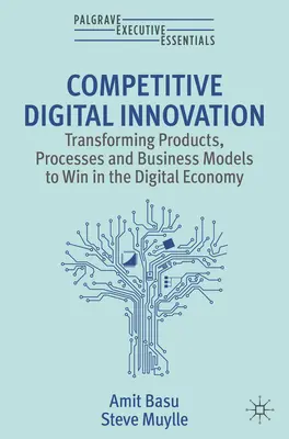 Innovation numérique compétitive - Transformer les produits, les processus et les modèles d'entreprise pour gagner dans l'économie numérique - Competitive Digital Innovation - Transforming Products, Processes and Business Models to Win in the Digital Economy