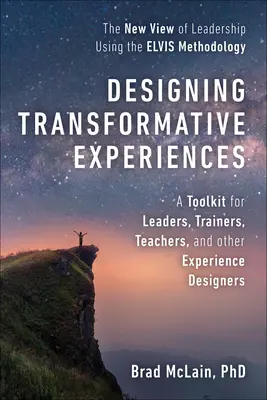 Concevoir des expériences transformatrices : Une boîte à outils pour les dirigeants, les formateurs, les enseignants et autres concepteurs d'expériences Byline : Brad McLain, PhD - Designing Transformative Experiences: A Toolkit for Leaders, Trainers, Teachers, and Other Experience Designers Byline: Brad McLain, PhD