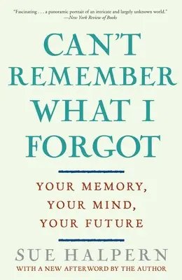 Je ne me souviens plus de ce que j'ai oublié : votre mémoire, votre esprit, votre avenir - Can't Remember What I Forgot: Your Memory, Your Mind, Your Future