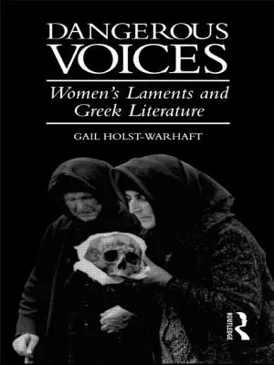 Voix dangereuses : Les lamentations des femmes et la littérature grecque - Dangerous Voices: Women's Laments and Greek Literature