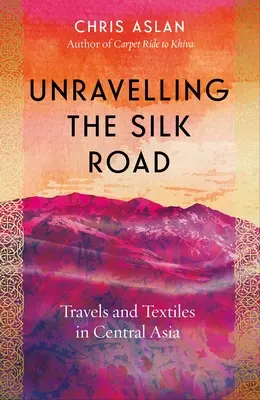 La route de la soie : Voyages et textiles en Asie centrale - Unravelling the Silk Road: Travels and Textiles in Central Asia