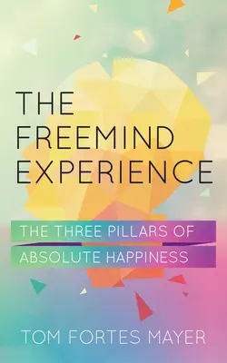 L'expérience Freemind : Les trois piliers du bonheur absolu - The Freemind Experience: The Three Pillars of Absolute Happiness