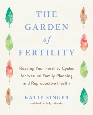 Le jardin de la fertilité : Un guide pour cartographier vos signaux de fertilité afin de prévenir ou d'obtenir une grossesse - naturellement - et pour évaluer votre santé reproductive. - The Garden of Fertility: A Guide to Charting Your Fertility Signals to Prevent or Achieve Pregnancy-Naturally-And to Gauge Your Reproductive He