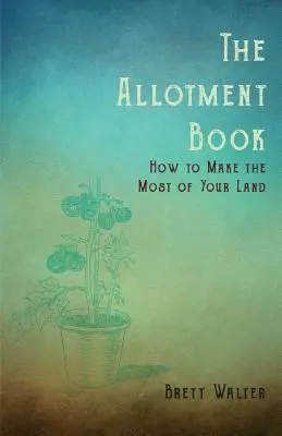 Le livre des jardins familiaux - Comment tirer le meilleur parti de votre terre - The Allotment Book - How to Make the Most of Your Land