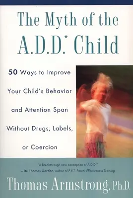 Le mythe de l'enfant atteint de troubles déficitaires de l'attention : 50 façons d'améliorer le comportement de votre enfant sans drogue, sans étiquette ni coercition - The Myth of the A.D.D. Child: 50 Ways Improve Your Child's Behavior Attn Span W/O Drugs Labels or Coercion