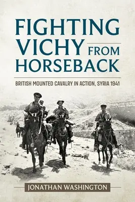 Combattre Vichy à cheval : La cavalerie britannique au combat, Syrie 1941 - Fighting Vichy from Horseback: British Mounted Cavalry in Action, Syria 1941