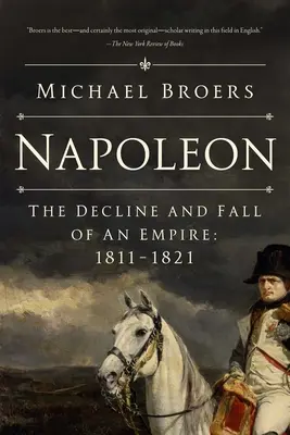 Napoléon : Le déclin et la chute d'un empire : 1811-1821 - Napoleon: The Decline and Fall of an Empire: 1811-1821