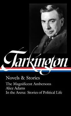 Booth Tarkington : Romans et histoires (Loa #319) : Les Magnifiques Amberson / Alice Adams / Dans l'arène : Histoires de la vie politique - Booth Tarkington: Novels & Stories (Loa #319): The Magnificent Ambersons / Alice Adams / In the Arena: Stories of Political Life