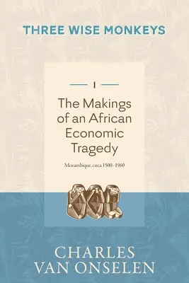 LA TRAGEDIE ECONOMIQUE AFRICAINE - Volume 1/Trois singes sages - THE MAKINGS OF AN AFRICAN ECONOMIC TRAGEDY - Volume 1/Three Wise Monkeys