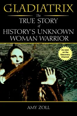 Gladiatrix - L'histoire vraie de la femme guerrière inconnue de l'histoire - Gladiatrix - The True Story of History's Unknown Woman Warrior