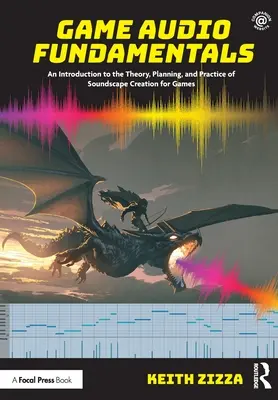 Fondamentaux de l'audio pour les jeux : Une introduction à la théorie, à la planification et à la pratique de la création d'ambiances sonores pour les jeux - Game Audio Fundamentals: An Introduction to the Theory, Planning, and Practice of Soundscape Creation for Games