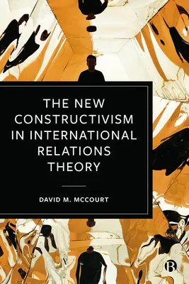 Le nouveau constructivisme dans la théorie des relations internationales - The New Constructivism in International Relations Theory