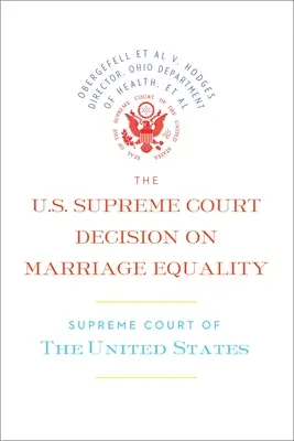 La décision de la Cour suprême des États-Unis sur l'égalité du mariage : La décision complète, y compris les opinions dissidentes - The U.S. Supreme Court Decision on Marriage Equality: The Complete Decision, Including Dissenting Opinions