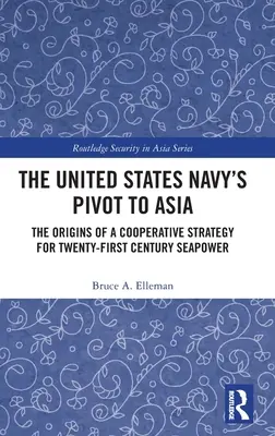 Le pivot de la marine américaine vers l'Asie : Les origines d'une stratégie de coopération pour la puissance maritime du XXIe siècle - The United States Navy's Pivot to Asia: The Origins of a Cooperative Strategy for Twenty-First Century Seapower