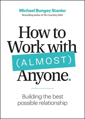 Comment travailler avec (presque) n'importe qui : Cinq questions pour construire les meilleures relations possibles - How to Work with (Almost) Anyone: Five Questions for Building the Best Possible Relationships