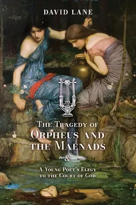 La tragédie d'Orphée et des Ménades (et l'élégie d'un jeune poète à la cour de Dieu) - The Tragedy of Orpheus and the Maenads (and A Young Poet's Elegy to the Court of God)