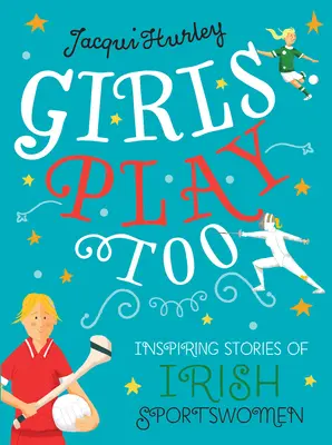 Girls Play Too : Histoires inspirantes de sportives irlandaises - Girls Play Too: Inspiring Stories of Irish Sportswomen